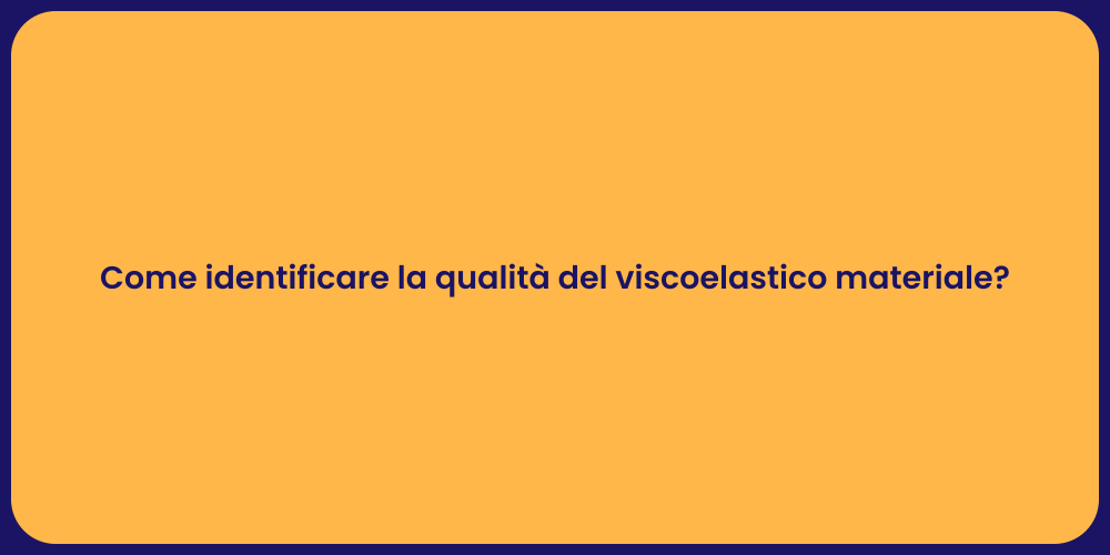 Come identificare la qualità del viscoelastico materiale?