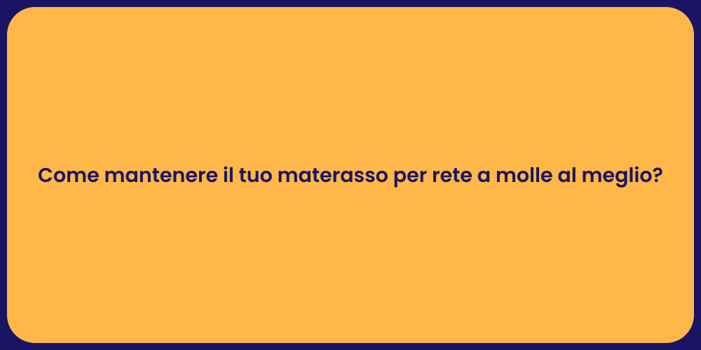 Come mantenere il tuo materasso per rete a molle al meglio?