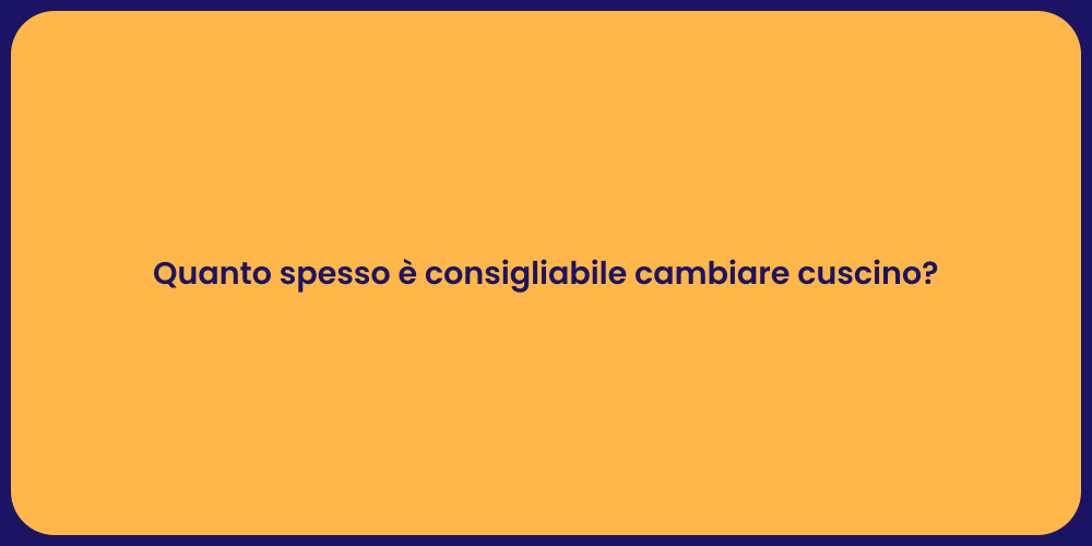 Quanto spesso è consigliabile cambiare cuscino?