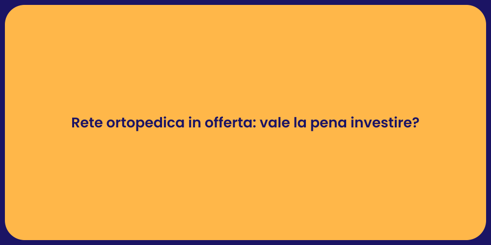 Rete ortopedica in offerta: vale la pena investire?