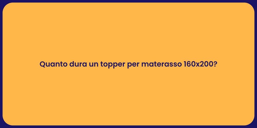Quanto dura un topper per materasso 160x200?