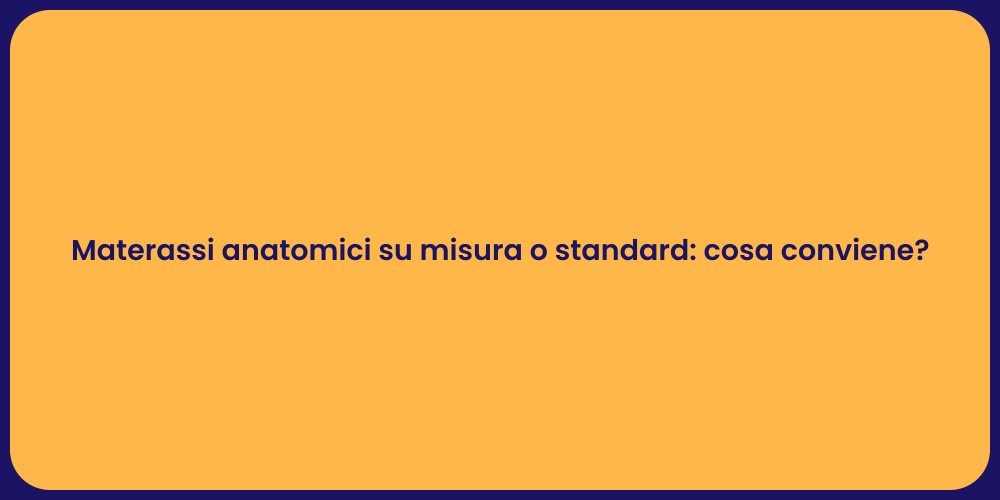 Materassi anatomici su misura o standard: cosa conviene?