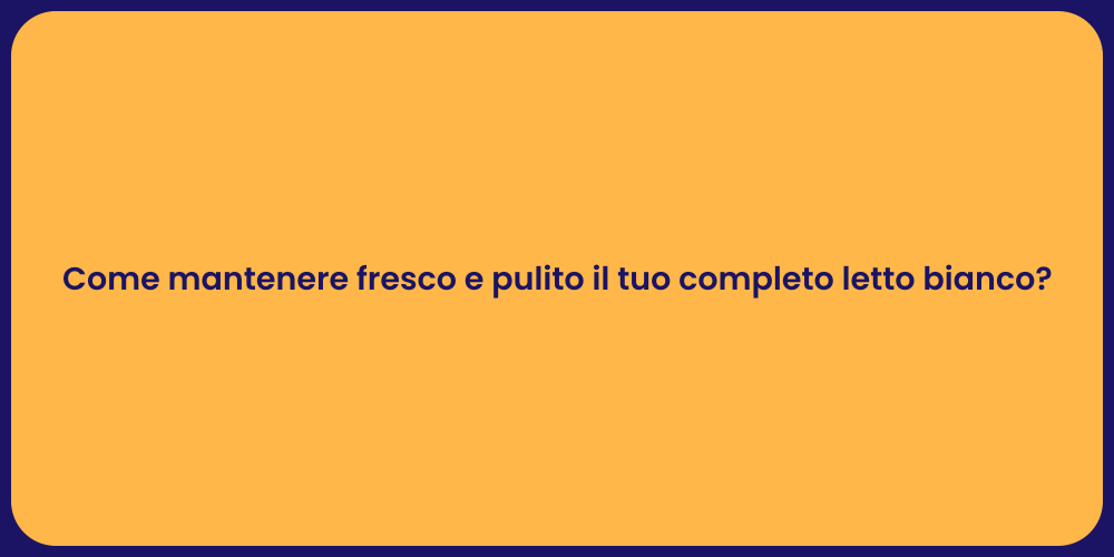 Come mantenere fresco e pulito il tuo completo letto bianco?