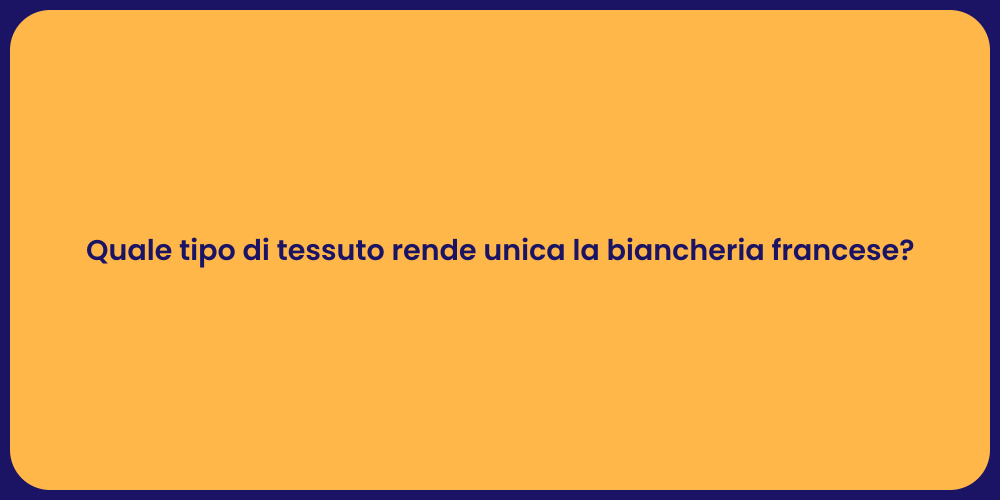 Quale tipo di tessuto rende unica la biancheria francese?