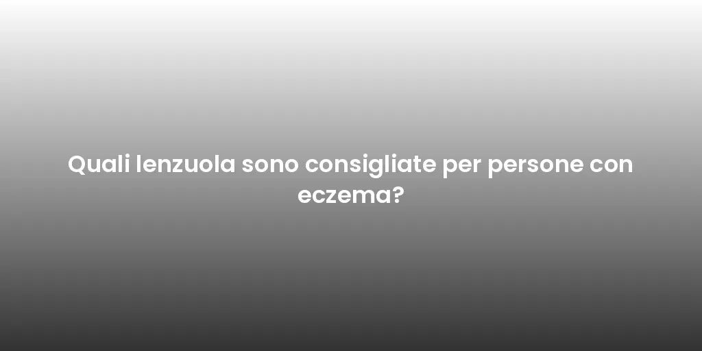 Quali lenzuola sono consigliate per persone con eczema?