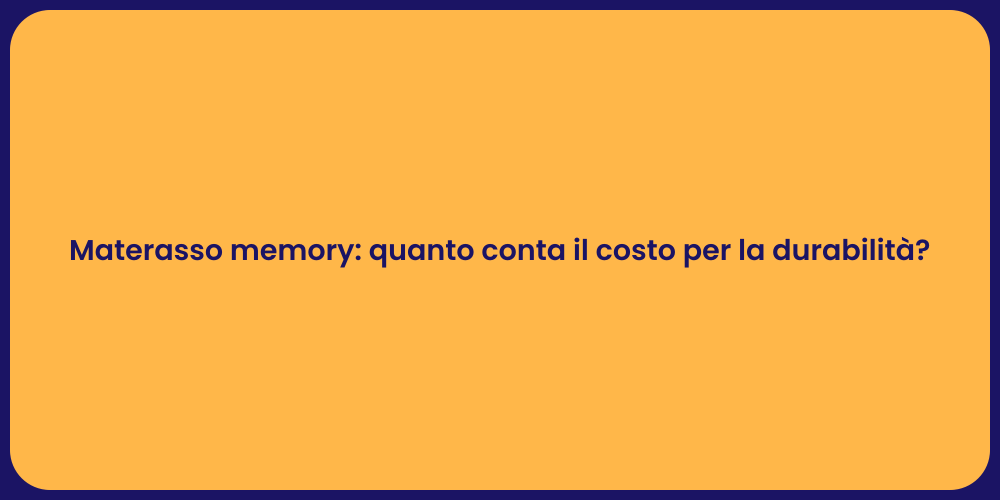Materasso memory: quanto conta il costo per la durabilità?