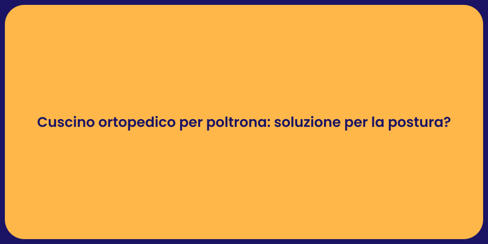 Cuscino ortopedico per poltrona: soluzione per la postura?
