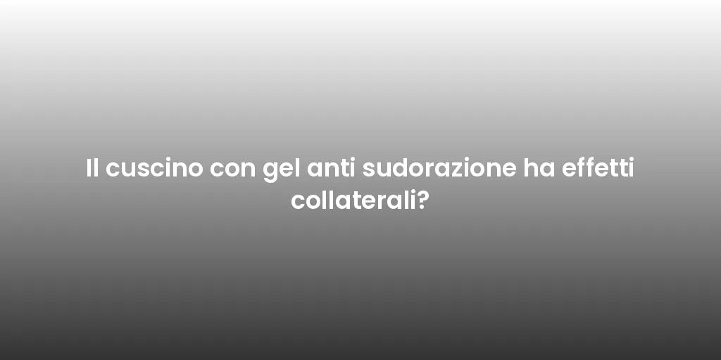 Il cuscino con gel anti sudorazione ha effetti collaterali?