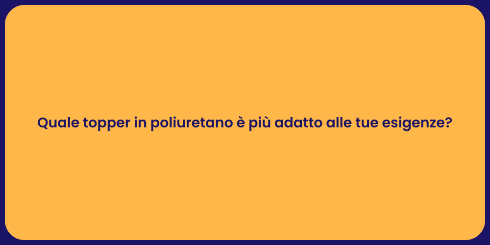 Quale topper in poliuretano è più adatto alle tue esigenze?