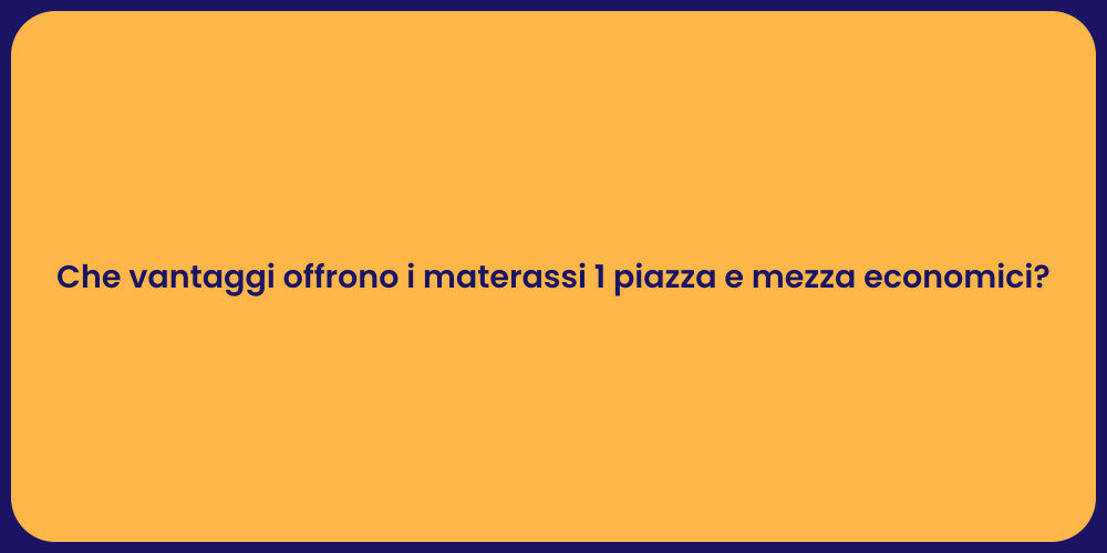 Che vantaggi offrono i materassi 1 piazza e mezza economici?
