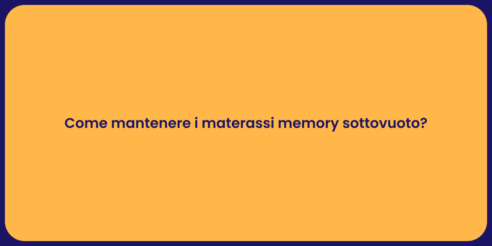 Come mantenere i materassi memory sottovuoto?