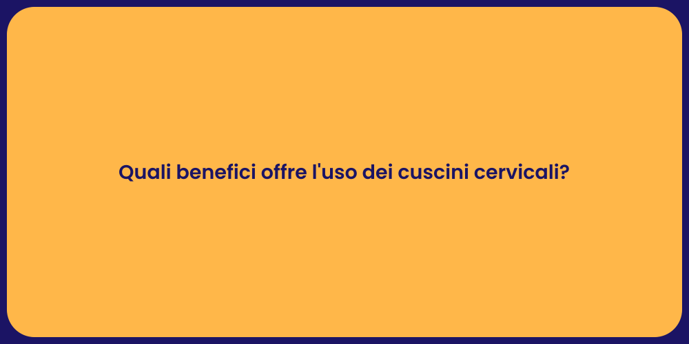 Quali benefici offre l'uso dei cuscini cervicali?