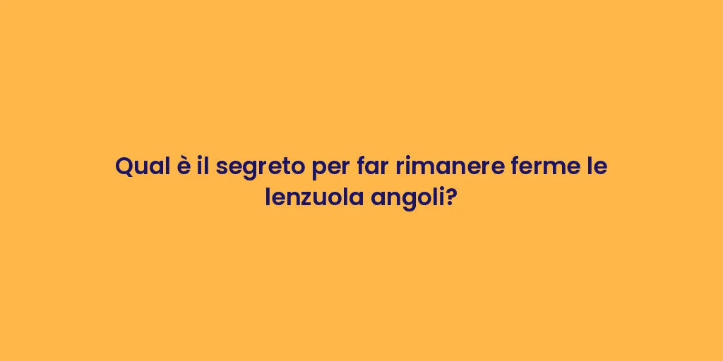Qual è il segreto per far rimanere ferme le lenzuola angoli?