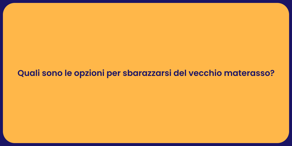 Quali sono le opzioni per sbarazzarsi del vecchio materasso?