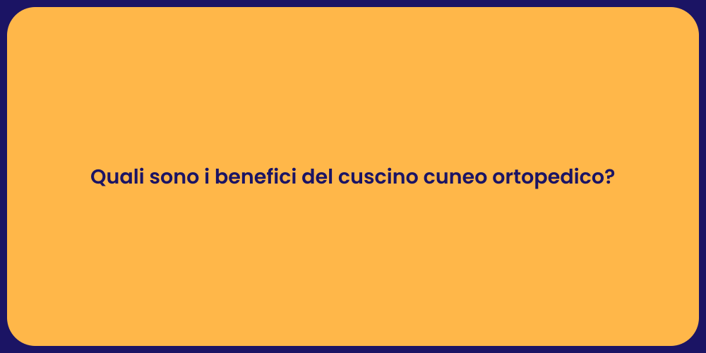 Quali sono i benefici del cuscino cuneo ortopedico?