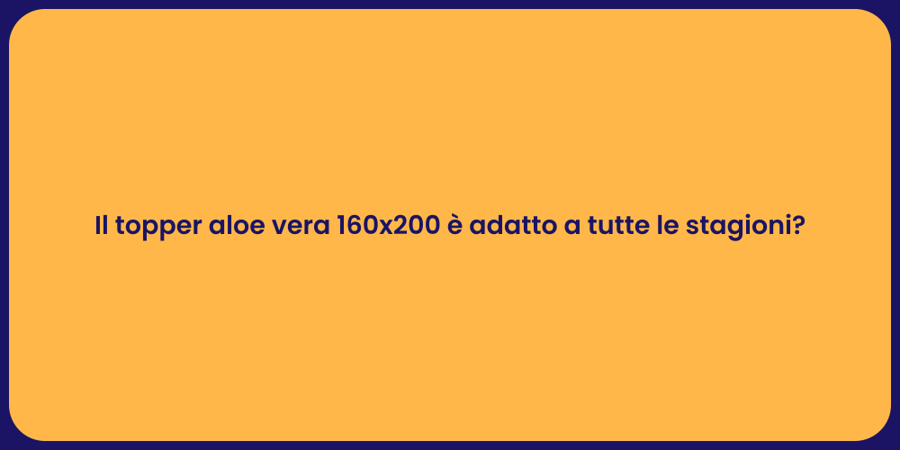 Il topper aloe vera 160x200 è adatto a tutte le stagioni?