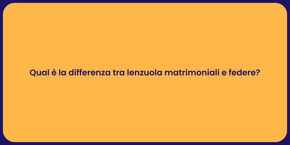 Qual è la differenza tra lenzuola matrimoniali e federe?
