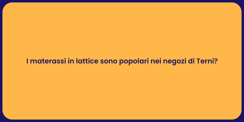 I materassi in lattice sono popolari nei negozi di Terni?