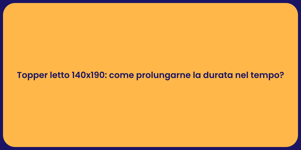 Topper letto 140x190: come prolungarne la durata nel tempo?