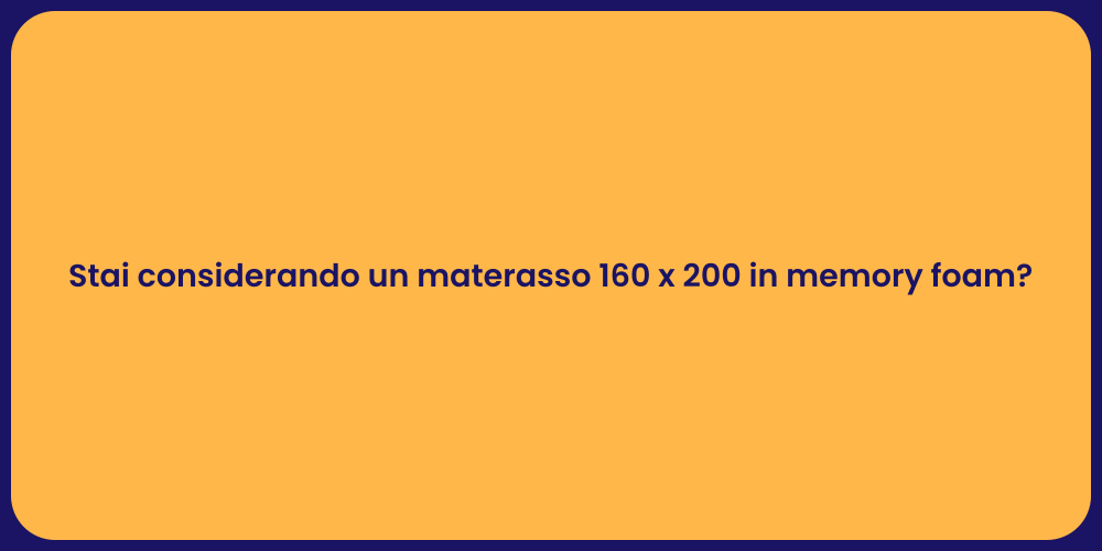 Stai considerando un materasso 160 x 200 in memory foam?
