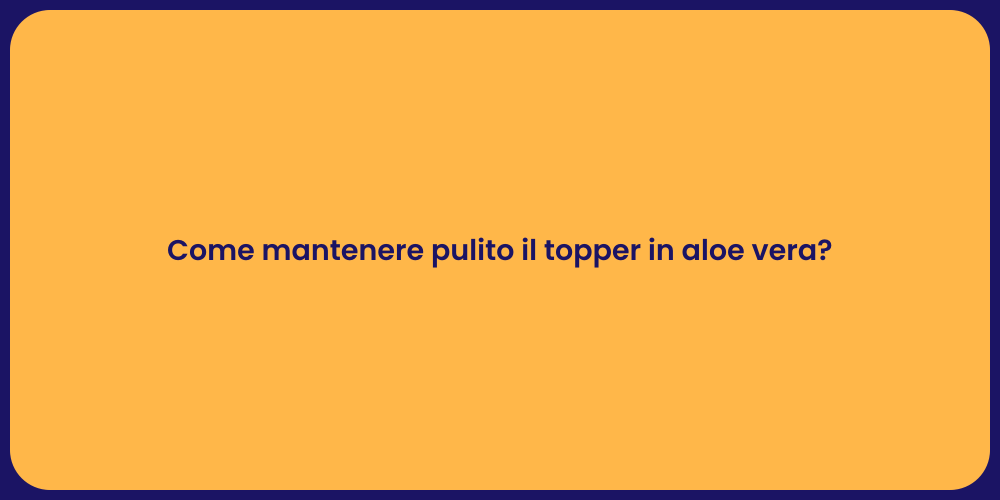 Come mantenere pulito il topper in aloe vera?