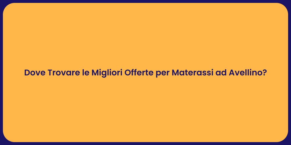 Dove Trovare le Migliori Offerte per Materassi ad Avellino?