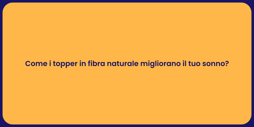 Come i topper in fibra naturale migliorano il tuo sonno?