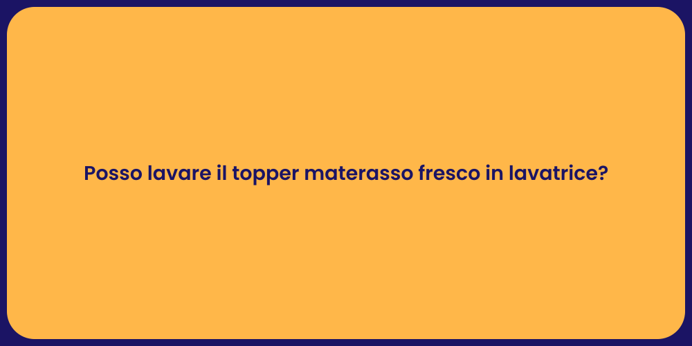 Posso lavare il topper materasso fresco in lavatrice?