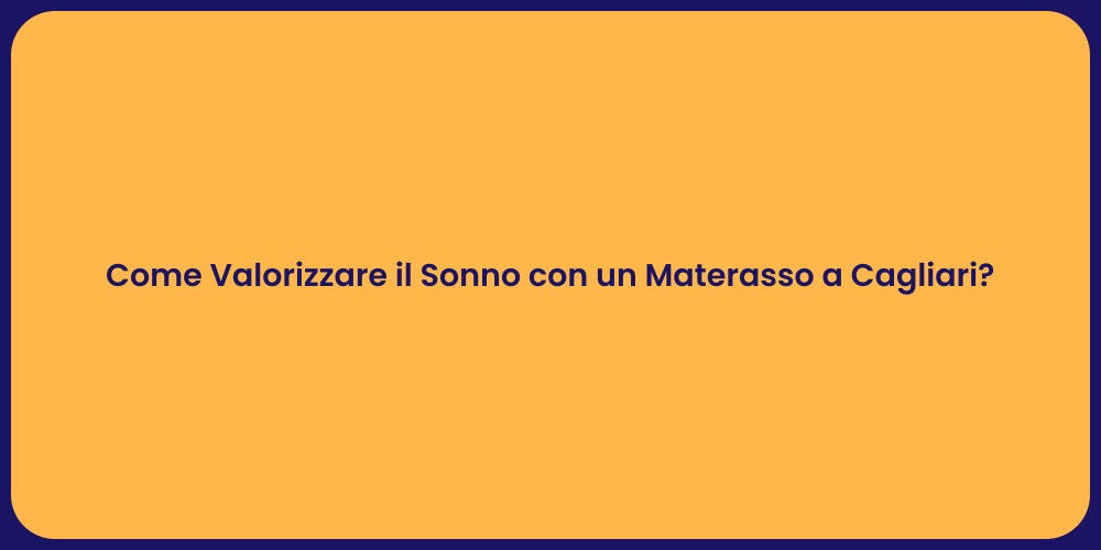 Come Valorizzare il Sonno con un Materasso a Cagliari?
