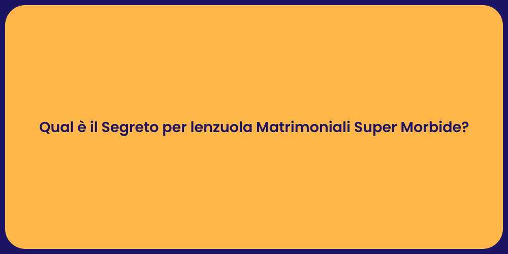 Qual è il Segreto per lenzuola Matrimoniali Super Morbide?