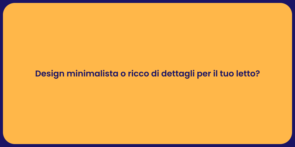 Design minimalista o ricco di dettagli per il tuo letto?