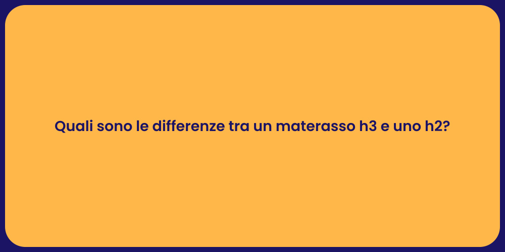Quali sono le differenze tra un materasso h3 e uno h2?