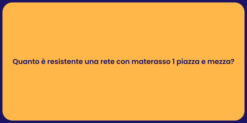 Quanto è resistente una rete con materasso 1 piazza e mezza?