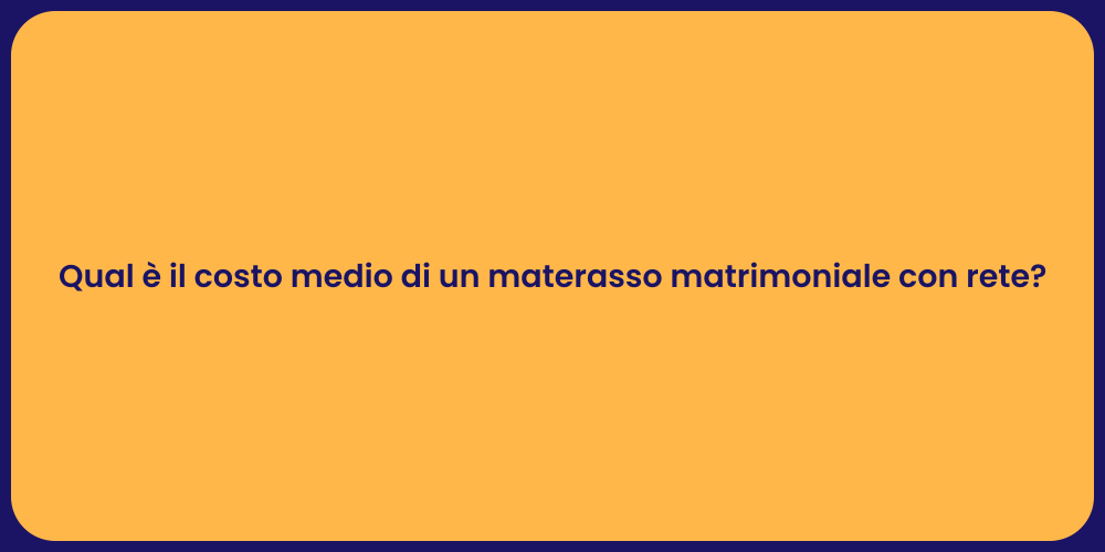 Qual è il costo medio di un materasso matrimoniale con rete?