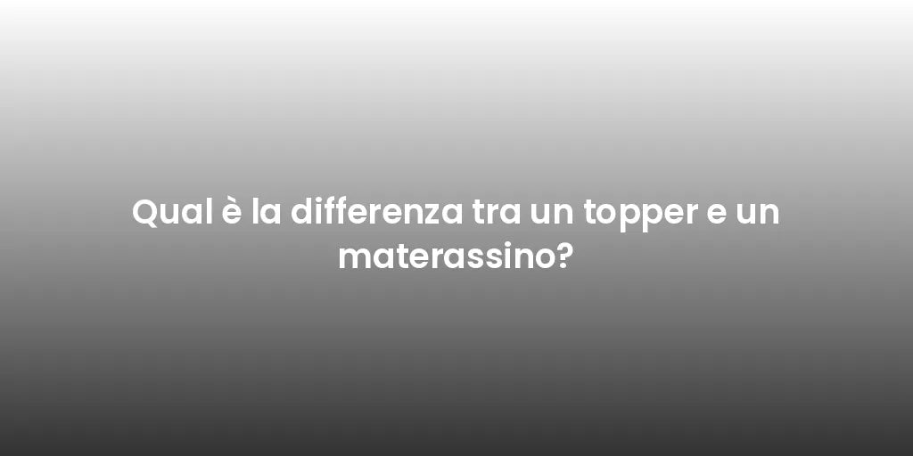 Qual è la differenza tra un topper e un materassino?