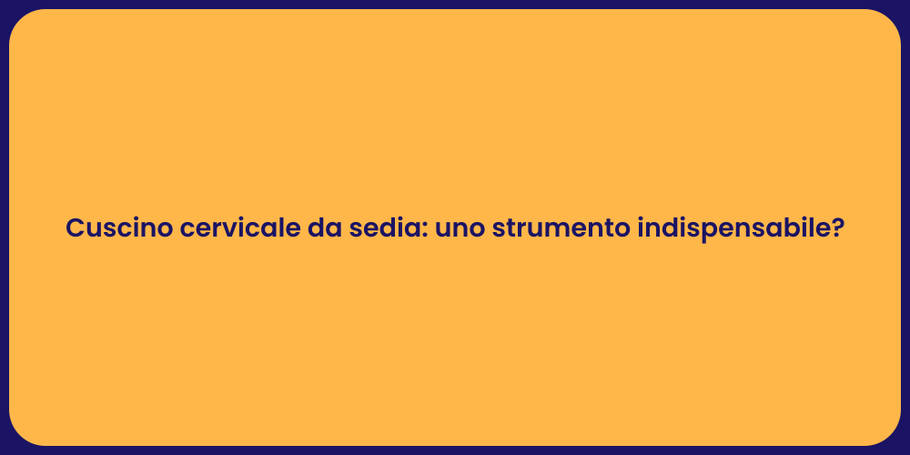 Cuscino cervicale da sedia: uno strumento indispensabile?