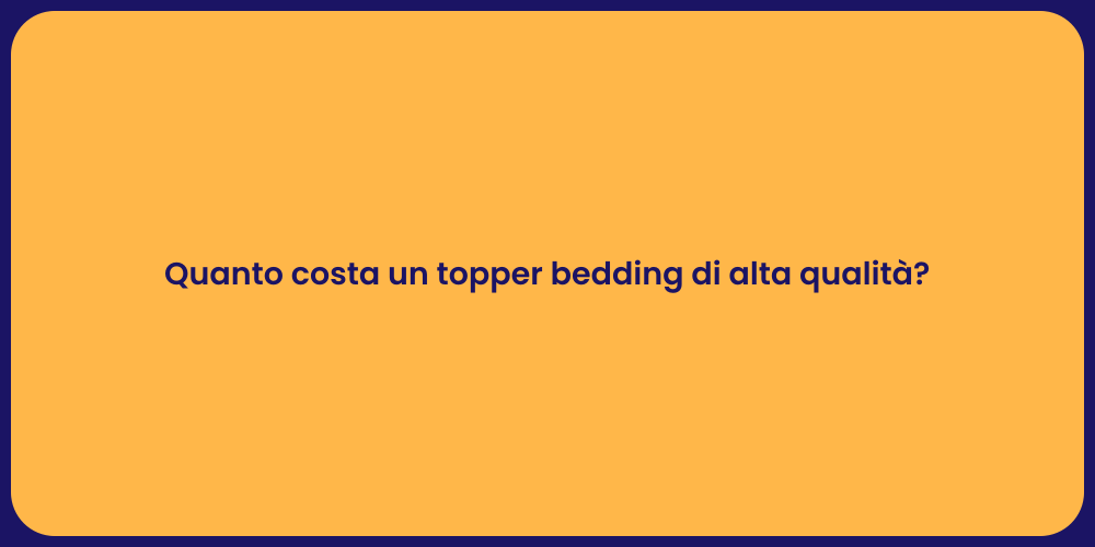 Quanto costa un topper bedding di alta qualità?