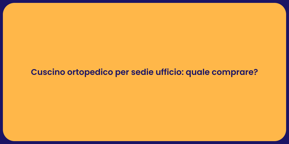 Cuscino ortopedico per sedie ufficio: quale comprare?