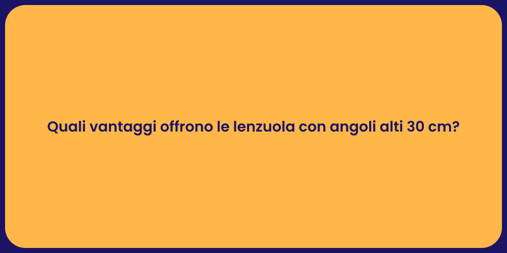 Quali vantaggi offrono le lenzuola con angoli alti 30 cm?