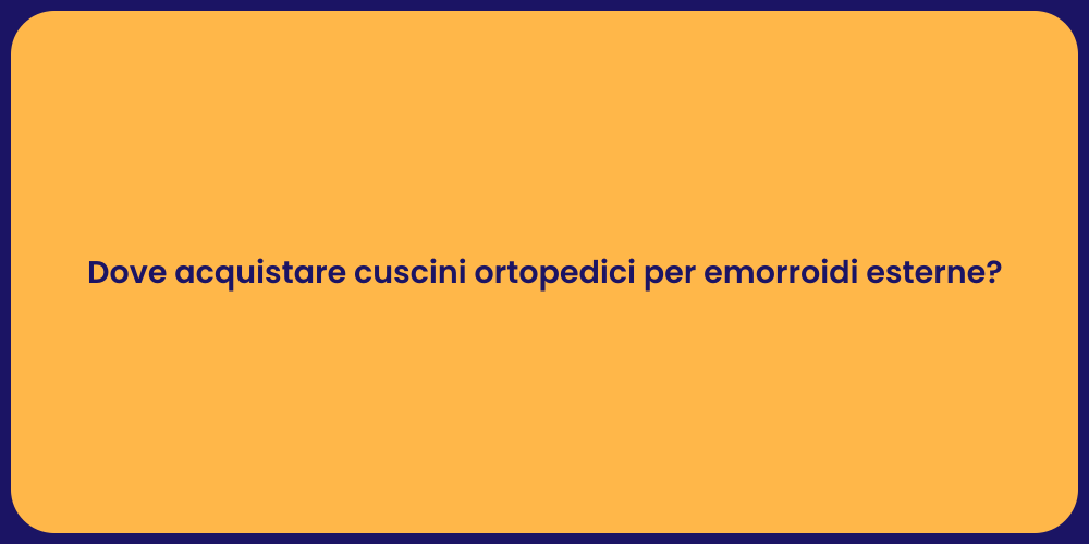 Dove acquistare cuscini ortopedici per emorroidi esterne?