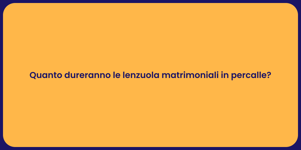 Quanto dureranno le lenzuola matrimoniali in percalle?