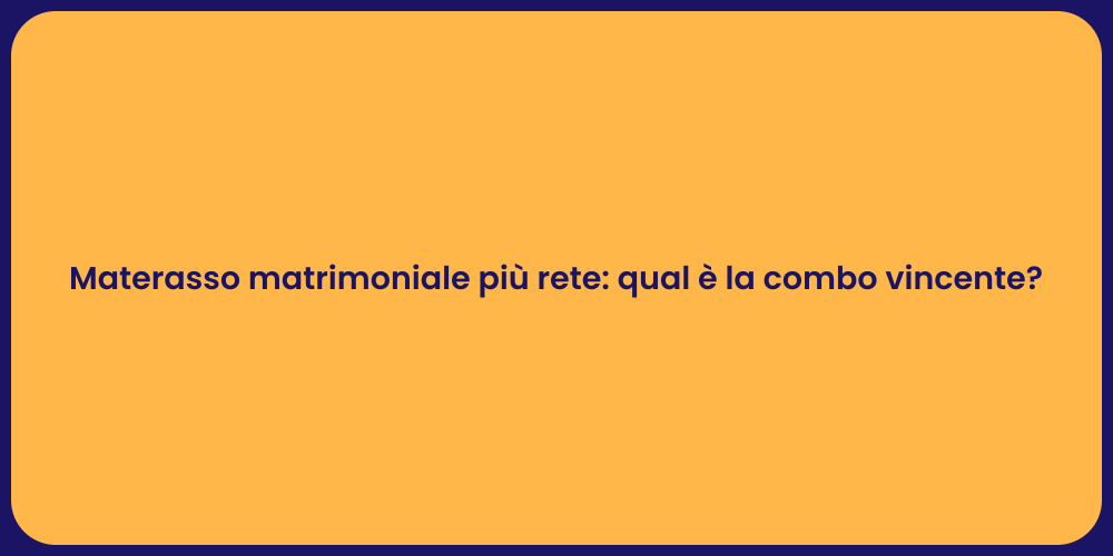 Materasso matrimoniale più rete: qual è la combo vincente?