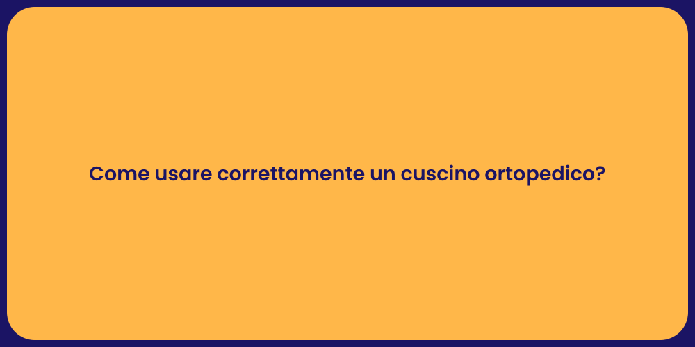Come usare correttamente un cuscino ortopedico?