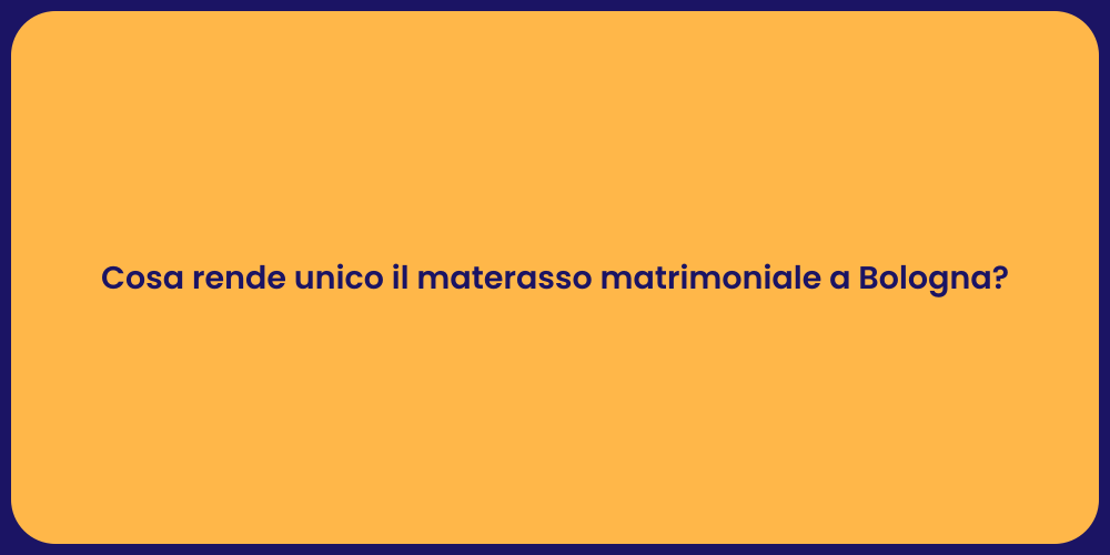 Cosa rende unico il materasso matrimoniale a Bologna?