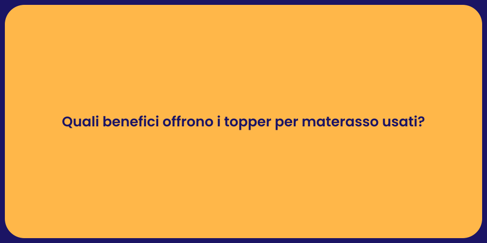 Quali benefici offrono i topper per materasso usati?
