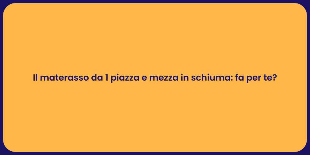 Il materasso da 1 piazza e mezza in schiuma: fa per te?