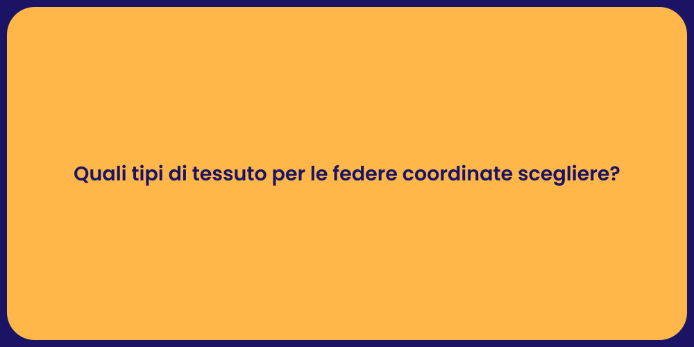 Quali tipi di tessuto per le federe coordinate scegliere?