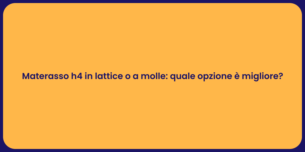 Materasso h4 in lattice o a molle: quale opzione è migliore?