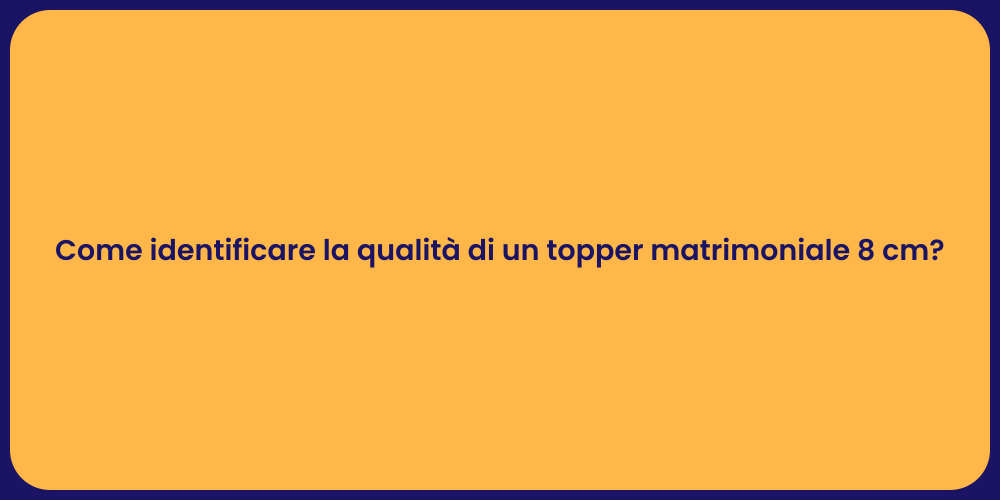 Come identificare la qualità di un topper matrimoniale 8 cm?