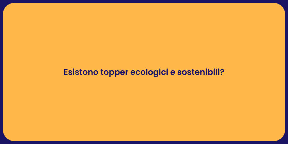 Esistono topper ecologici e sostenibili?